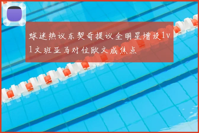 球迷热议东契奇提议全明星增设1v1文班亚马对位欧文成焦点