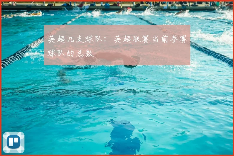 英超几支球队：英超联赛当前参赛球队的总数