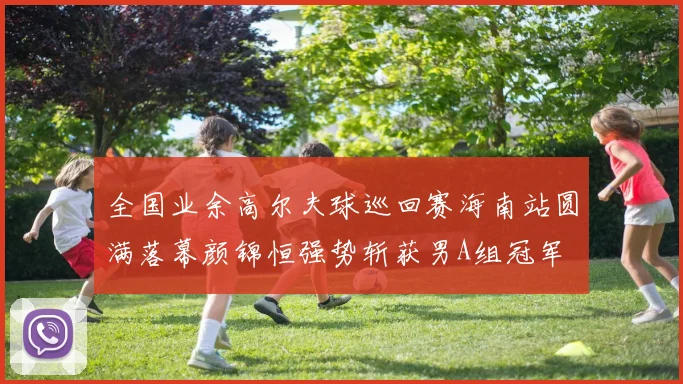 全国业余高尔夫球巡回赛海南站圆满落幕颜锦恒强势斩获男A组冠军