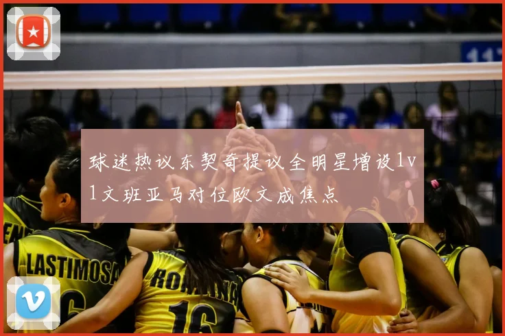 球迷热议东契奇提议全明星增设1v1文班亚马对位欧文成焦点