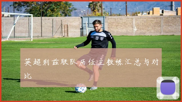 英超利兹联队历任主教练汇总与对比